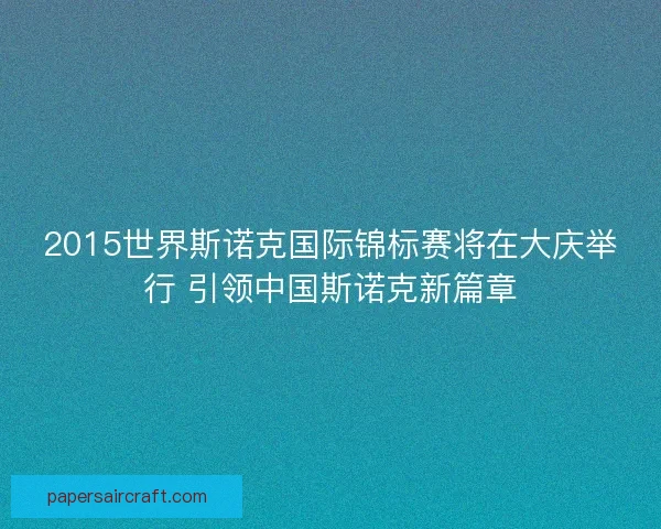 2015世界斯诺克国际锦标赛将在大庆举行 引领中国斯诺克新篇章 2015世界斯诺克国际锦标赛将在大庆举行 引领中国斯诺克新篇章