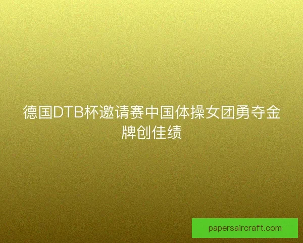 德国DTB杯邀请赛中国体操女团勇夺金牌创佳绩