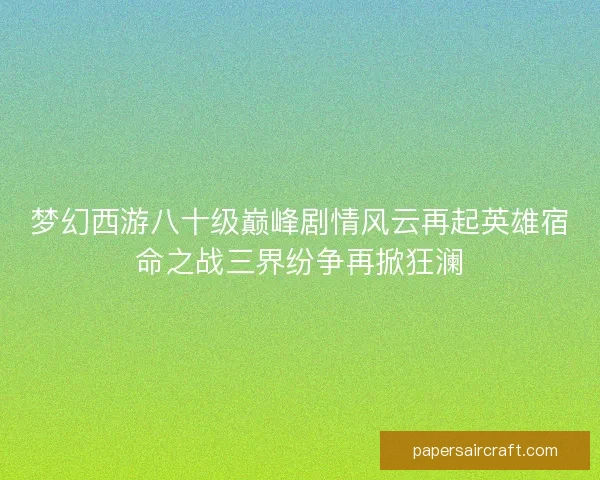 梦幻西游八十级巅峰剧情风云再起英雄宿命之战三界纷争再掀狂澜