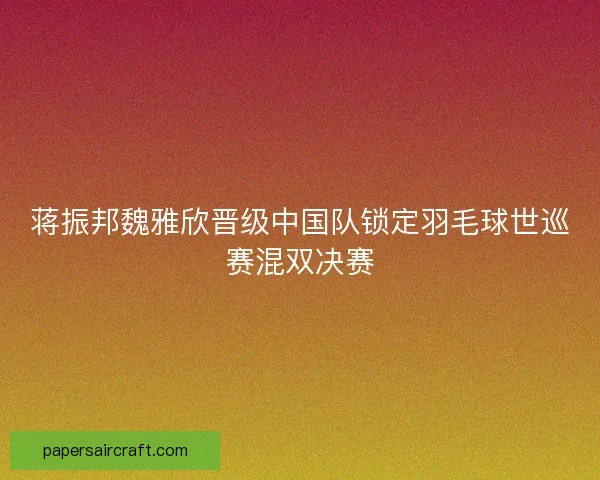 蒋振邦魏雅欣晋级中国队锁定羽毛球世巡赛混双决赛