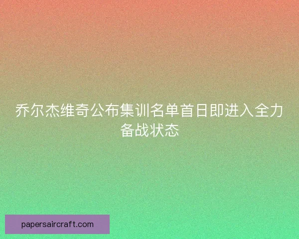 乔尔杰维奇公布集训名单首日即进入全力备战状态 乔尔杰维奇公布集训名单首日即进入全力备战状态