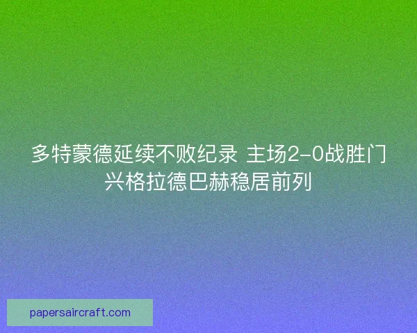 多特蒙德延续不败纪录 主场2-0战胜门兴格拉德巴赫稳居前列 多特蒙德延续不败纪录 主场2-0战胜门兴格拉德巴赫稳居前列