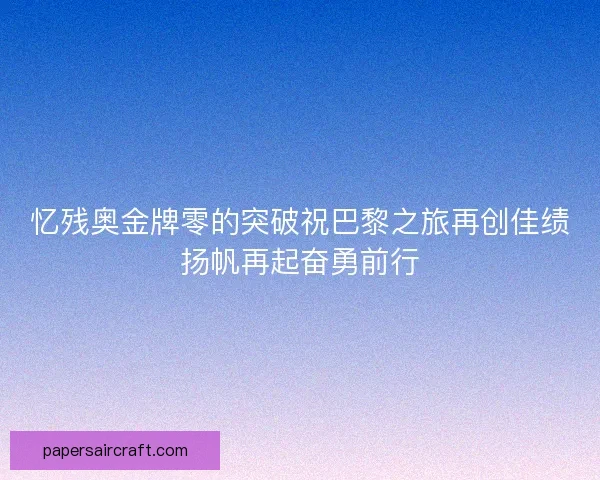 忆残奥金牌零的突破祝巴黎之旅再创佳绩扬帆再起奋勇前行 忆残奥金牌零的突破祝巴黎之旅再创佳绩扬帆再起奋勇前行