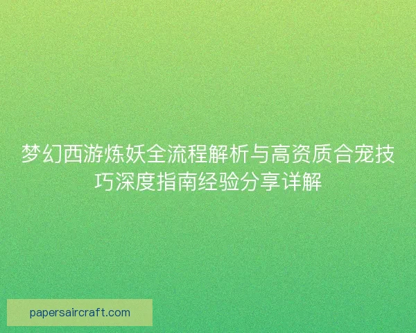 梦幻西游炼妖全流程解析与高资质合宠技巧深度指南经验分享详解