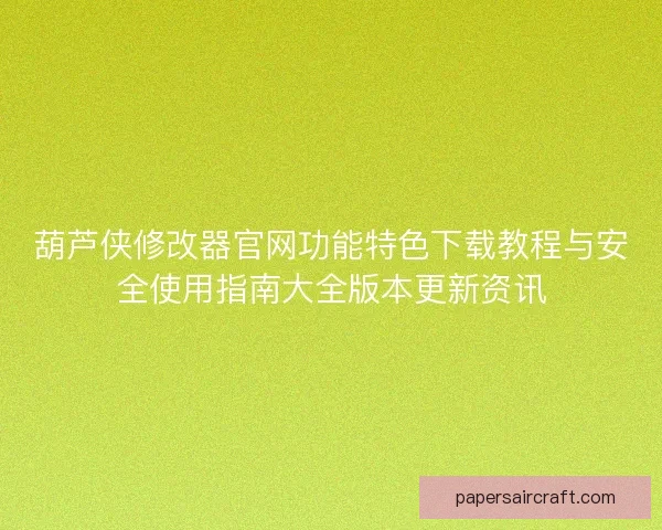 葫芦侠修改器官网功能特色下载教程与安全使用指南大全版本更新资讯
