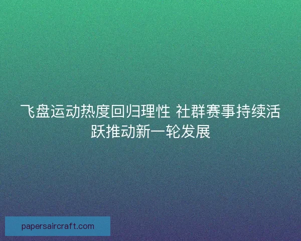 飞盘运动热度回归理性 社群赛事持续活跃推动新一轮发展 飞盘运动热度回归理性 社群赛事持续活跃推动新一轮发展