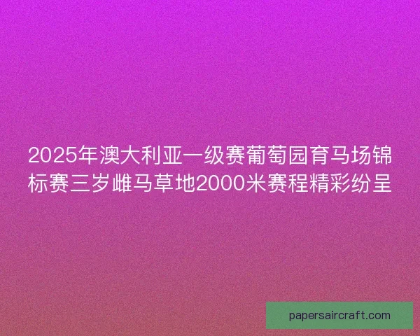 2025年澳大利亚一级赛葡萄园育马场锦标赛三岁雌马草地2000米赛程精彩纷呈 2025年澳大利亚一级赛葡萄园育马场锦标赛三岁雌马草地2000米赛程精彩纷呈