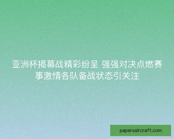 亚洲杯揭幕战精彩纷呈 强强对决点燃赛事激情各队备战状态引关注 亚洲杯揭幕战精彩纷呈 强强对决点燃赛事激情各队备战状态引关注