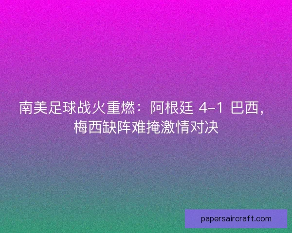 南美足球战火重燃：阿根廷 4-1 巴西，梅西缺阵难掩激情对决
