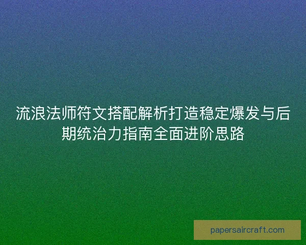 流浪法师符文搭配解析打造稳定爆发与后期统治力指南全面进阶思路