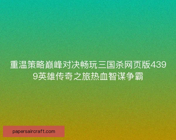 重温策略巅峰对决畅玩三国杀网页版4399英雄传奇之旅热血智谋争霸