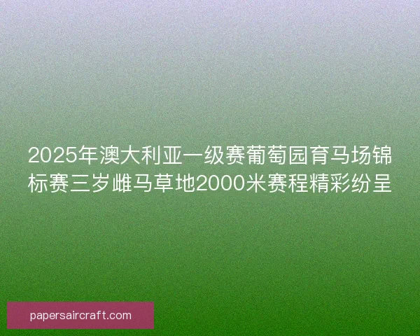 2025年澳大利亚一级赛葡萄园育马场锦标赛三岁雌马草地2000米赛程精彩纷呈