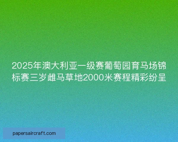 2025年澳大利亚一级赛葡萄园育马场锦标赛三岁雌马草地2000米赛程精彩纷呈