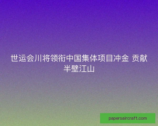 世运会川将领衔中国集体项目冲金 贡献半壁江山