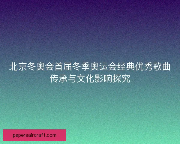 北京冬奥会首届冬季奥运会经典优秀歌曲传承与文化影响探究