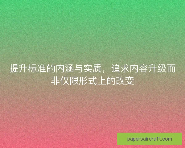 提升标准的内涵与实质，追求内容升级而非仅限形式上的改变